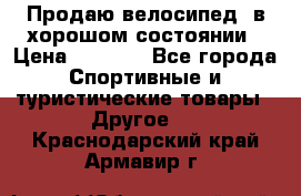 Продаю велосипед  в хорошом состоянии › Цена ­ 1 000 - Все города Спортивные и туристические товары » Другое   . Краснодарский край,Армавир г.